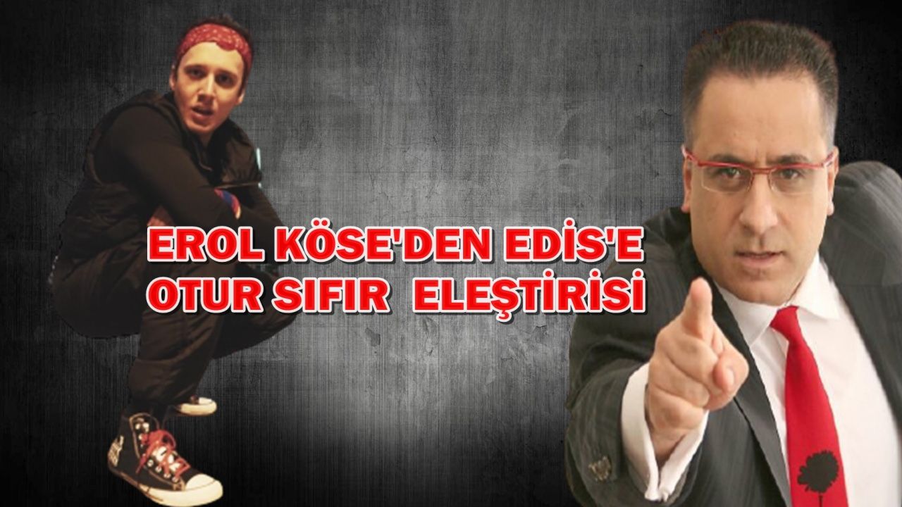 Erol Köse, Edis'i fena eleştirdi!
