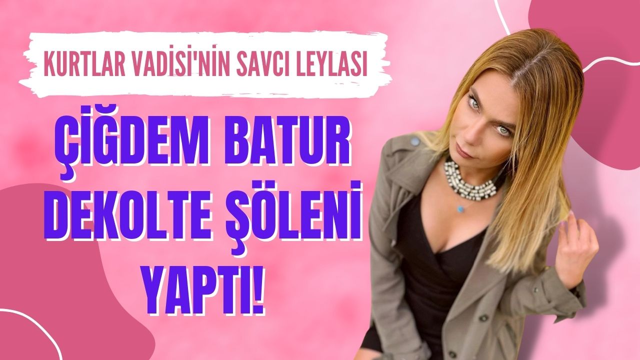 Kurtlar Vadisi'nin Savcı Leyla'sı Çiğdem Batur'dan dekolte şöleni!