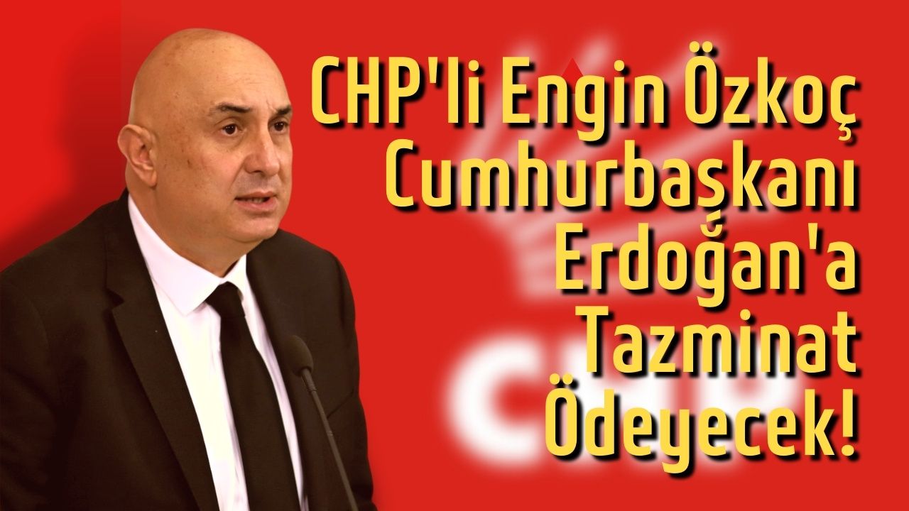 CHP'li Engin Özkoç Cumhurbaşkanı Erdoğan'a tazminat ödeyecek