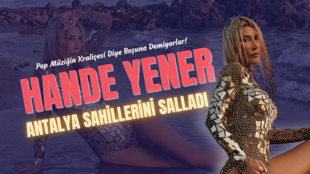 Hande Yener Verdiği Pozlarla Antalya Sahillerini Salladı!
