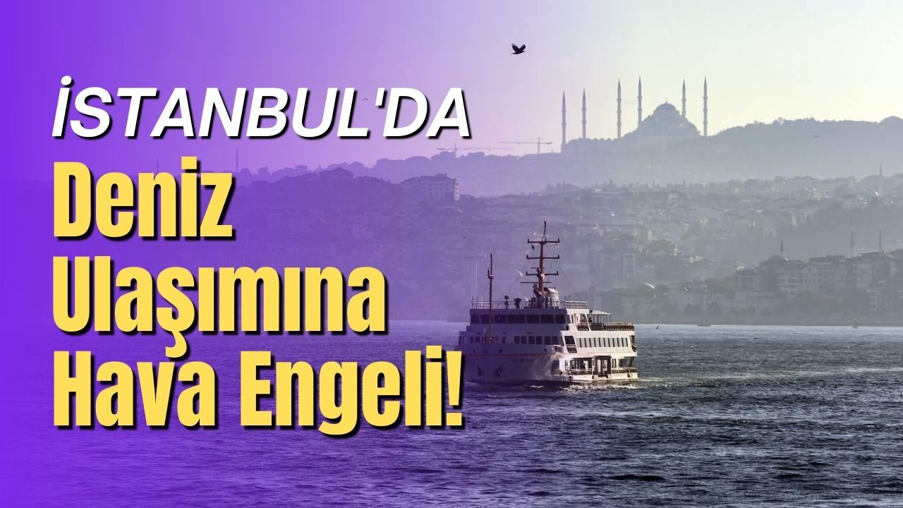 İstanbul'da deniz ulaşımına hava engeli!