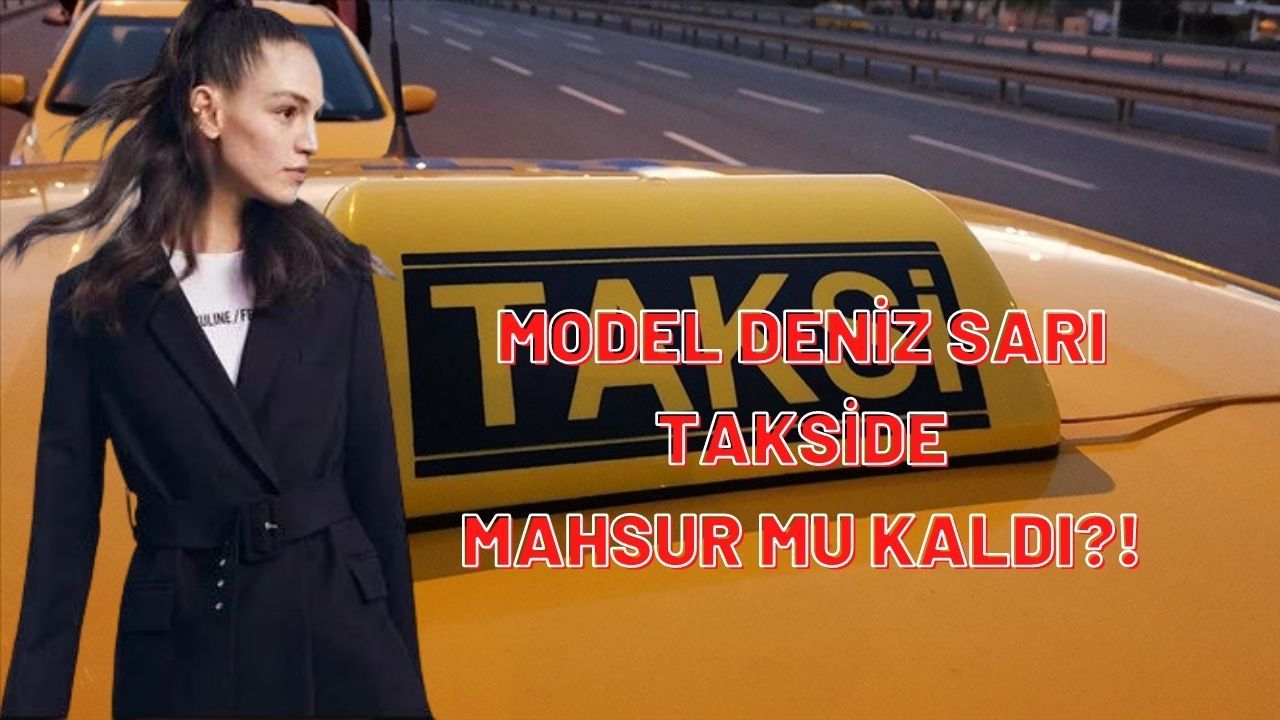 Model Deniz Sarı ve arkadaşının "Şoför Rehin Aldı" iddiası!