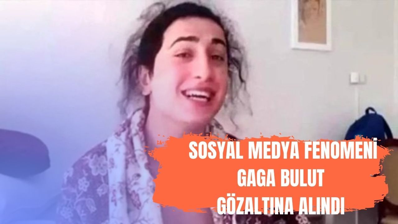 Sosyal medya fenomeni 'Gaga Bulut' gözaltına alındı
