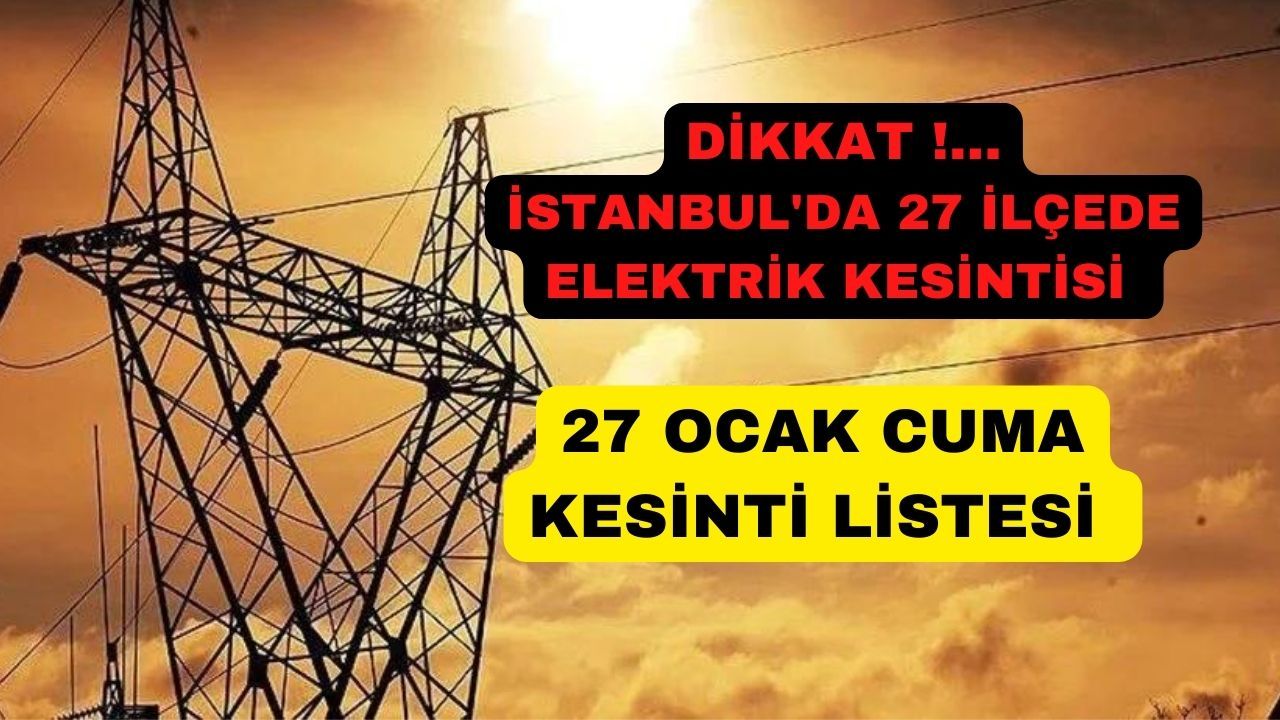 27 Ocak Cuma İstanbul’un 27 ilçesinde elektrik kesintisi var