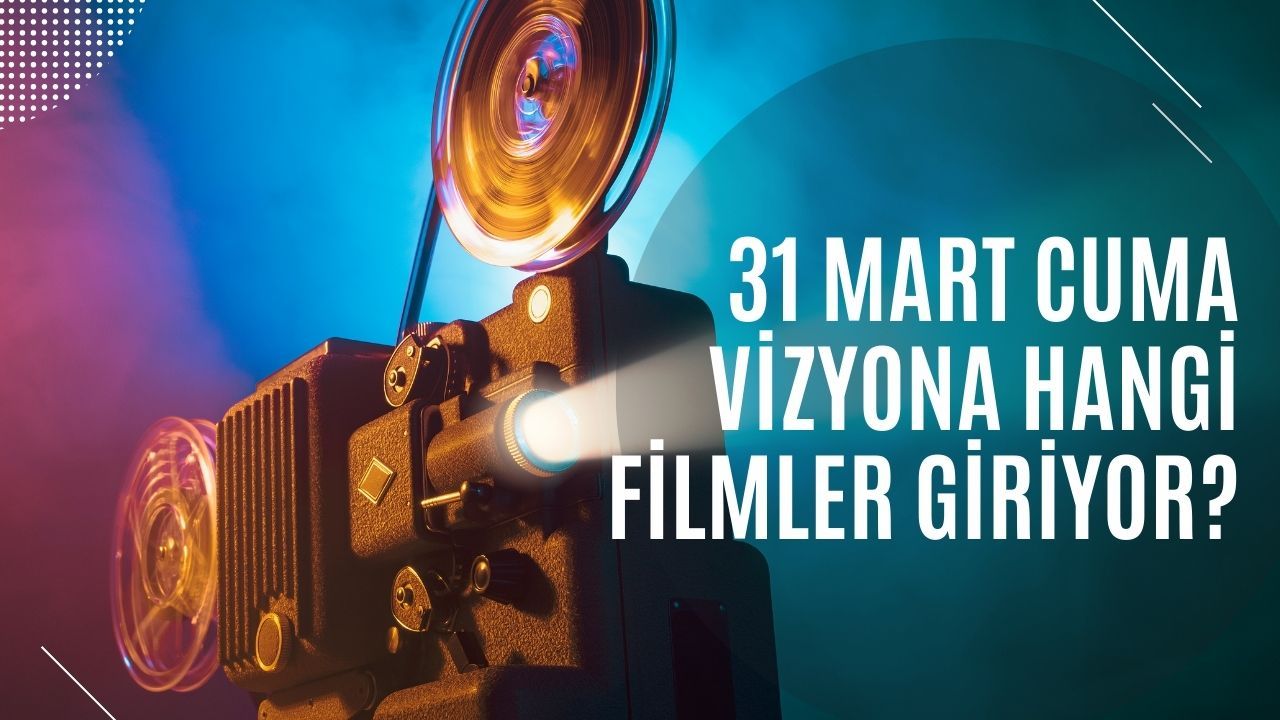 31 Mart Cuma vizyona hangi filmler giriyor?