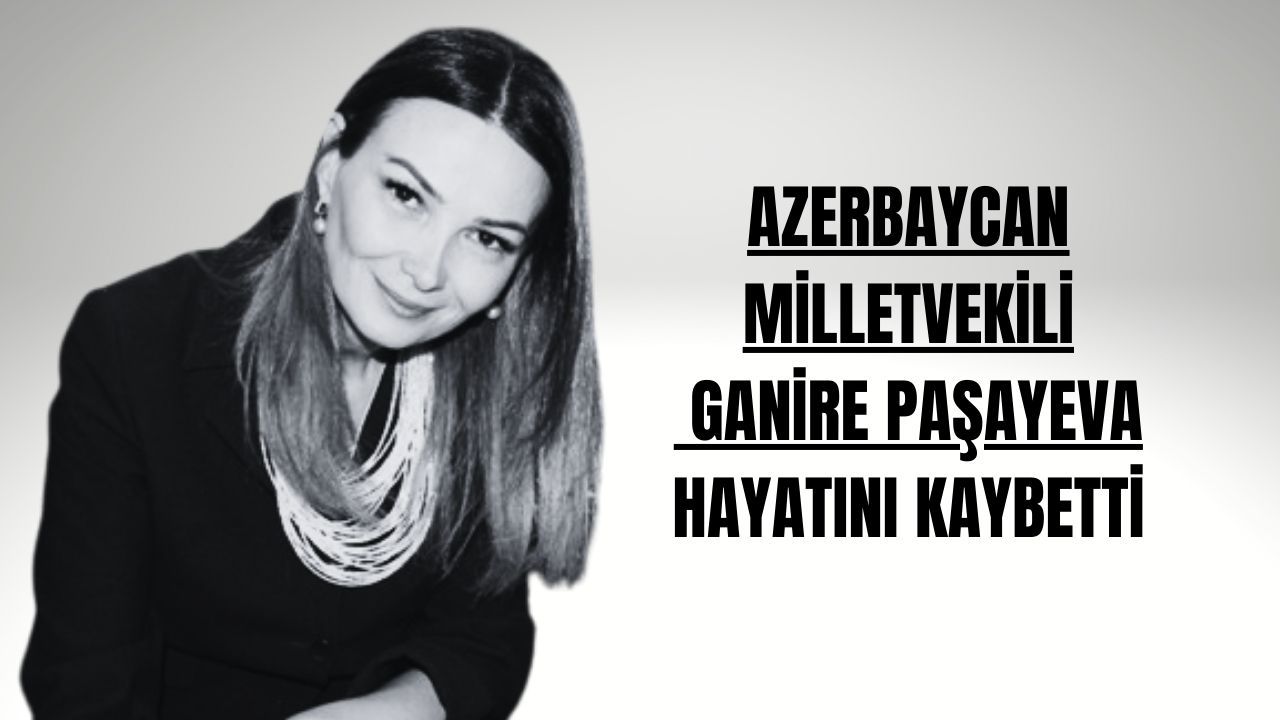 Türkiye aşığı Azerbaycan milletvekili Ganire Paşayeva hayatını etti