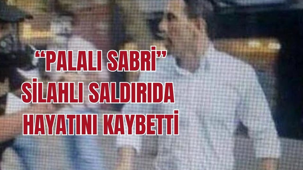 Palalı Sabri olarak bilinen kişi silahlı saldırıda öldürüldü