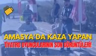 Amasya'da Kaza Yapan Tiyatro Oyuncularının Son Görüntüleri!