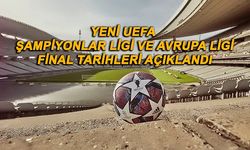 UEFA Şampiyonlar Ligi ve Avrupa Ligi final tarihleri açıklandı