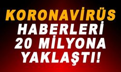 Koronavirüs hakkında çıkan haber sayısı 20 Milyona yaklaştı!