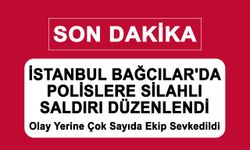 İstanbul Bağcılar'da Polislere silahlı saldırı düzenlendi!