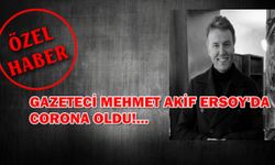 Gazeteci Mehmet Akif Ersoy'da corona oldu!