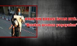 Ayda'nın babası isyan etti! Bırakın acımızı yaşayalım