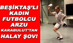 Beşiktaş'lı Kadın Futbolcu Arzu Karabulut'tan Halay Şov!