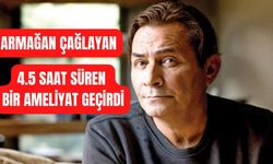 Armağan Çağlayan 4.5 saat süren bir operasyon geçirdi