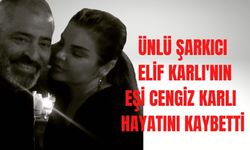 Şarkıcı Elif Karlı'nın eşi Cengiz Karlı hayatını kaybetti