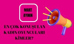 Mart ayının en çok konuşulan kadın oyuncuları kimler?