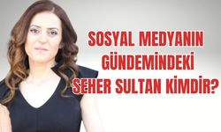 Sosyal medyanın gündemindeki Seher Sultan Kimdir?