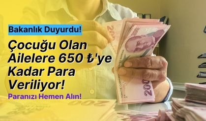 Aile Bakanlığı resmen duyurdu! Çocuklu ailelere 650 TL’ye kadar para veriliyor