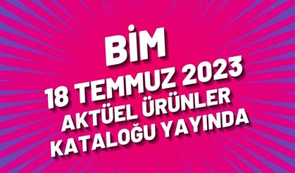 BİM 18 Temmuz 2023 aktüel ürünler kataloğu yayında