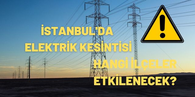 İstanbul’da elektrik kesintisi! Çok sayıda ilçe etkilenecek