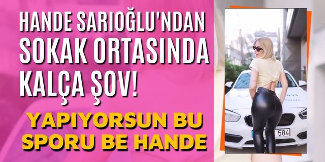 Hande Sarıoğlu'ndan Sokak Ortasında Kalça Şov!