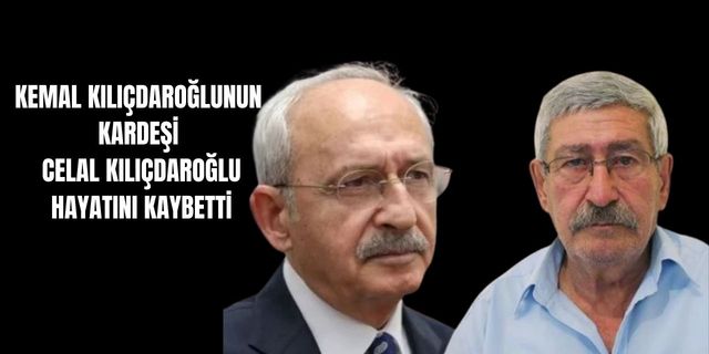 CHP Genel Başkanı Kemal Kılıçdaroğlu’nun kardeşi Celal Kılıçdaroğlu hayatını kaybetti