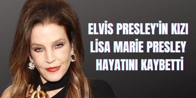 Elvis Presley'in kızı Lisa Marie Presley ödül töreninden sonra hayatının kaybetti
