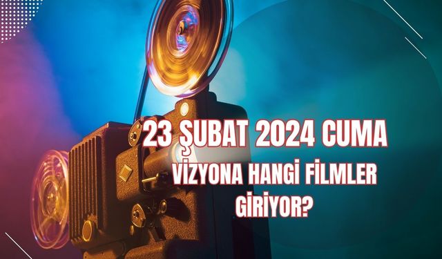 23 Şubat 2024 Cuma vizyona hangi filmler girecek?