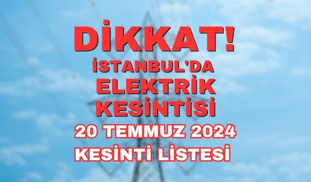 Dikkat! 20 Temmuz İstanbul elektrik kesintisi