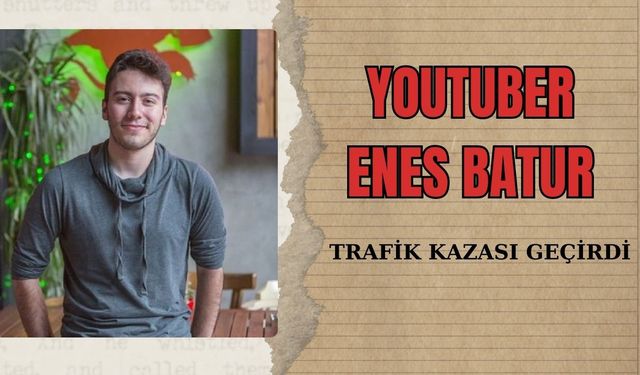 Youtuber Enes Batur kaza geçirdi! Ölümden döndü