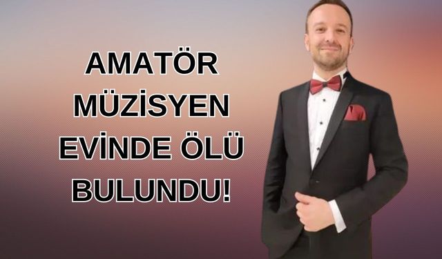 Amatör müzisyenin evinde elleri ayakları bağlı cansız bedeni bulundu