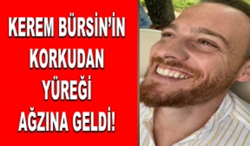 Kerem Bürsin'in korkudan yüreği ağzına geldi