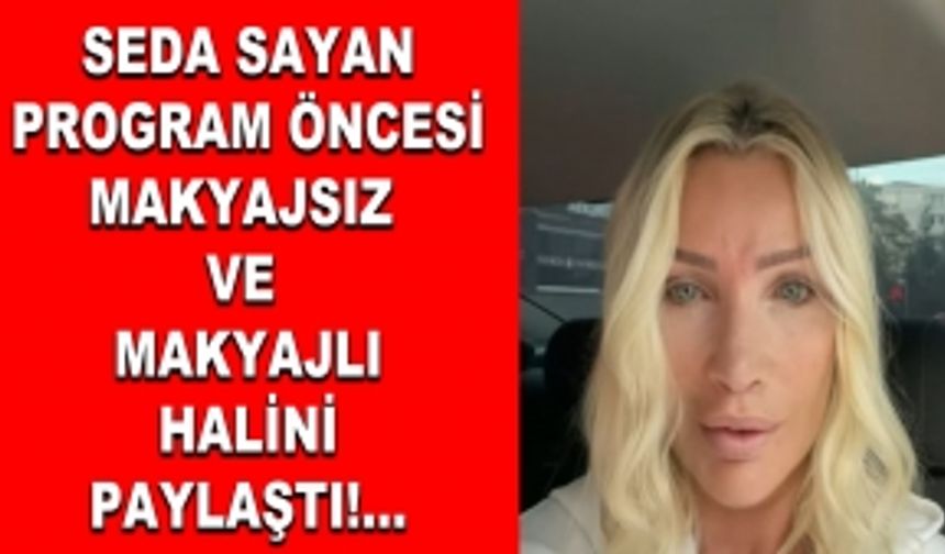 Seda Sayan Program Öncesi Makyajsız ve Makyajlı Halini Paylaştı!...