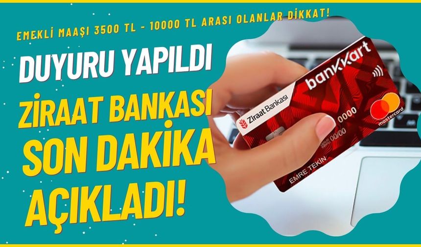 Emekli maaşı 3.500 TL – 10 bin TL arasında olanlar dikkat! Ziraat Bankası son dakika açıkladı