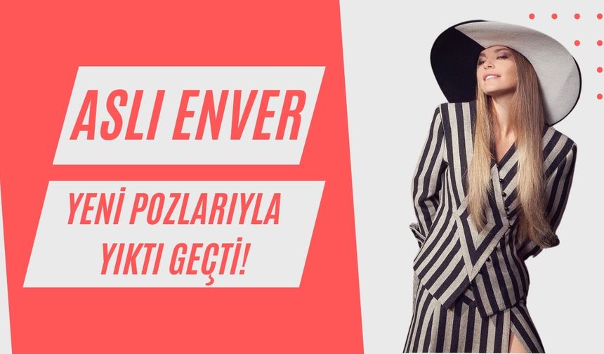 Aslı Enver'den ağızları açık bırakan yeni pozlar!