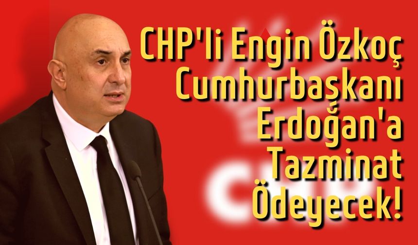 CHP'li Engin Özkoç Cumhurbaşkanı Erdoğan'a tazminat ödeyecek