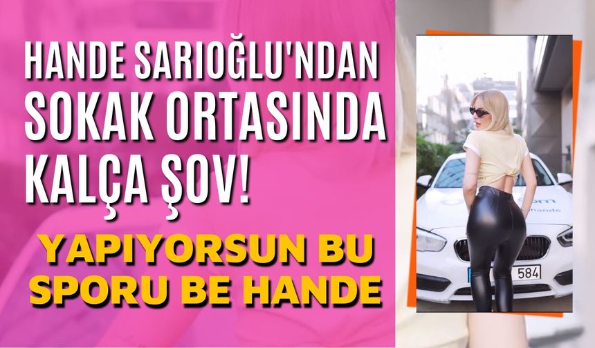 Hande Sarıoğlu'ndan Sokak Ortasında Kalça Şov!