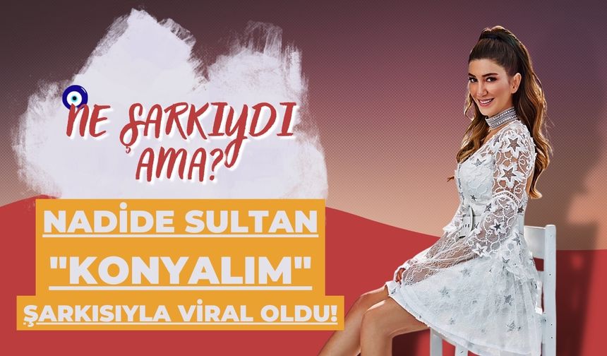Nadide Sultan Konyalım şarkısıyla viral oldu!