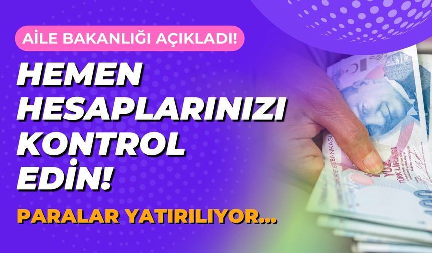 Aile Bakanlığı açıkladı! Hemen hesaplarınızı kontrol edin! Paralar yatırılıyor