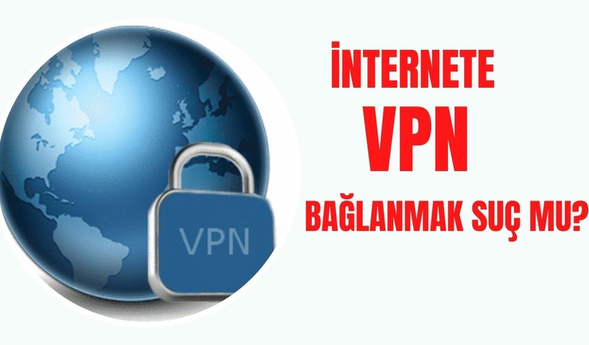 VPN kullanmak suç mu? İşte cevabı...