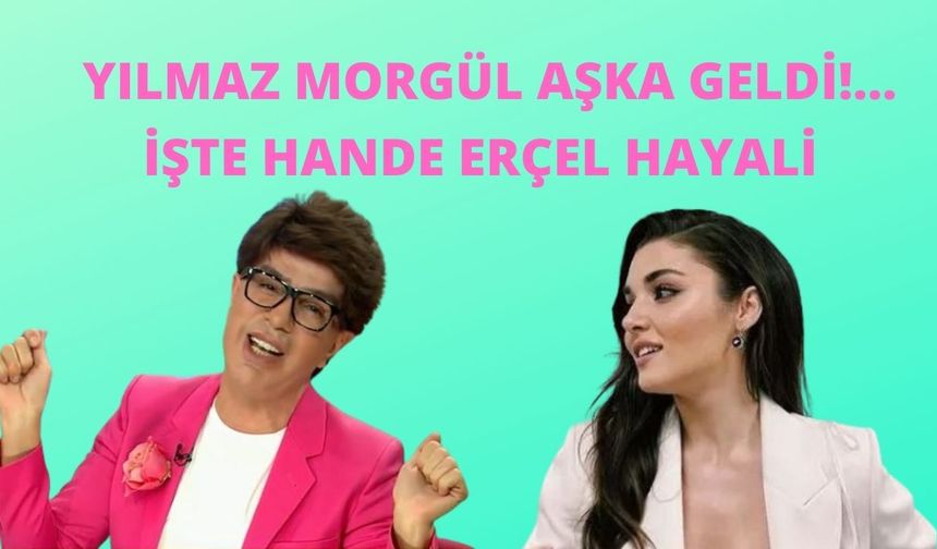 Yılmaz Morgül Hande Erçel'e olan aşkını anlattı