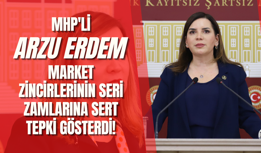 MHP'li Arzu Erdem Market zincirlerinin seri zamlarına sert tepki gösterdi!