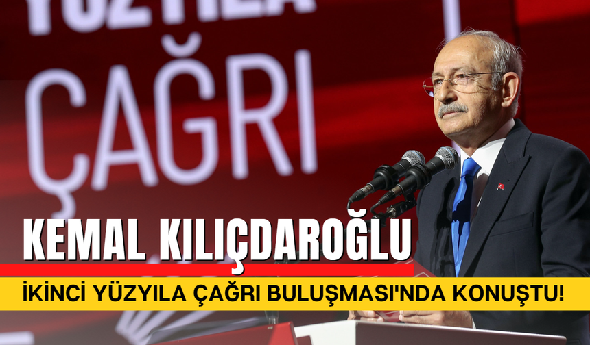 CHP Genel Başkanı Kemal Kılıçdaroğlu İkinci Yüzyıla Çağrı Buluşması Açılışında Konuştu!