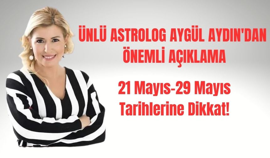 Ünlü Astrolog Aygül Aydın 21 Mayıs-29 Mayıs'a dikkat çekti!