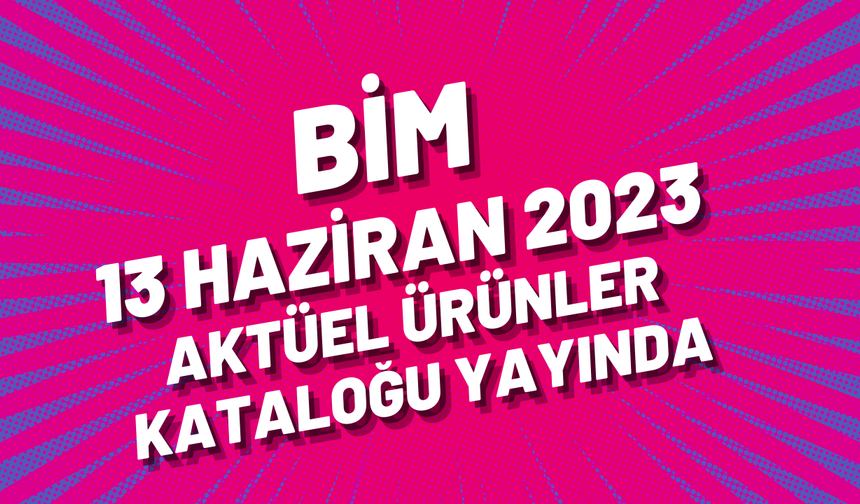 BİM 13 Haziran 2023 aktüel ürünler kataloğu yayında