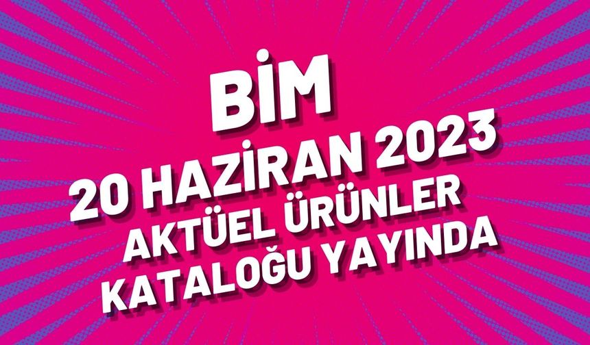 BİM 20 haziran 2023 aktüel ürünler kataloğu yayında