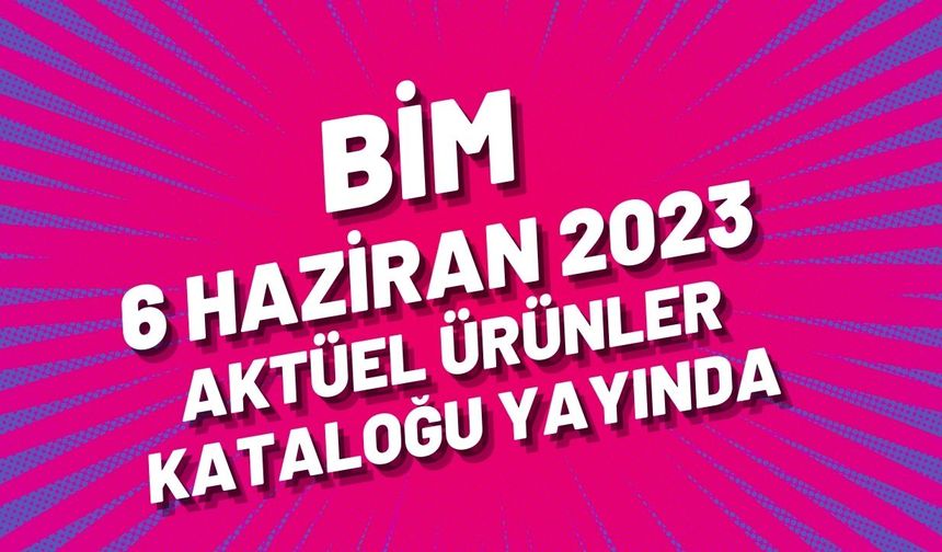 BİM 6 Haziran 2023 aktüel ürünler kataloğu yayında