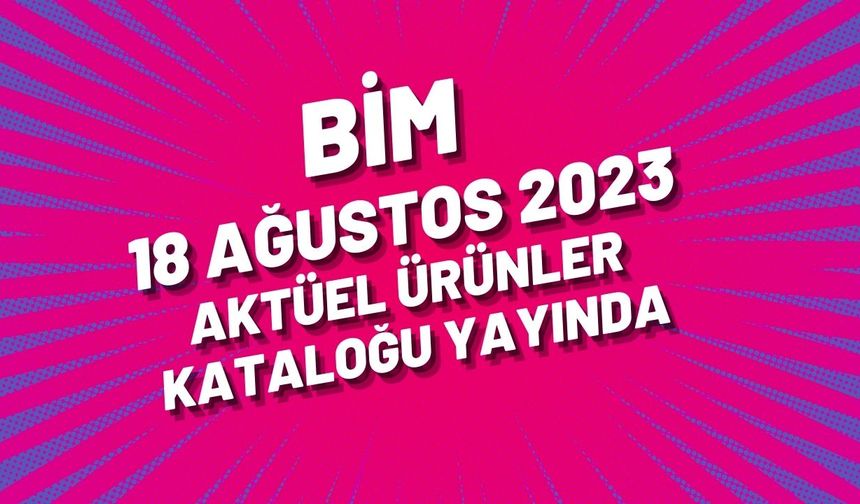 BİM 18 Ağustos 2023 aktüel ürünler kataloğu yayında