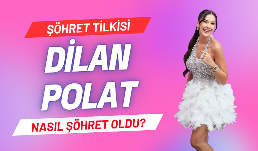 Fenomen Dilan Polat nasıl şöhret oldu?